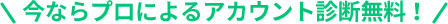 今ならプロによるアカウント診断無料